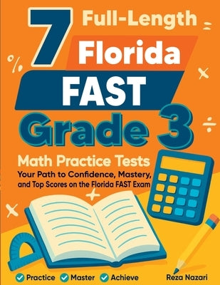 7 Full-Length Florida FAST Grade 3 Math Practice Tests: Your Path to Confidence, Mastery, and Top Scores on the Florida FAST Exam by Nazari, Reza