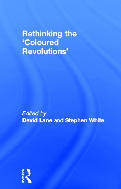 Rethinking the 'Coloured Revolutions' by Lane, David