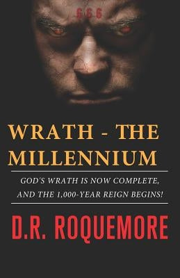 Wrath - The Millennium: God's Wrath is Now Complete, And The 1,000-Year Reign Begins! by Roquemore, D. R.