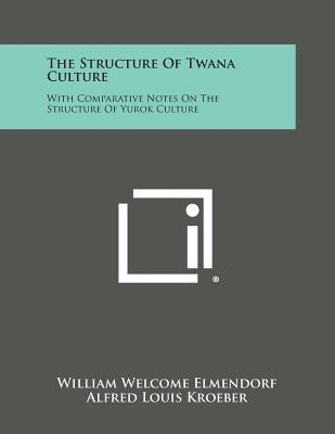 The Structure of Twana Culture: With Comparative Notes on the Structure of Yurok Culture by Elmendorf, William Welcome