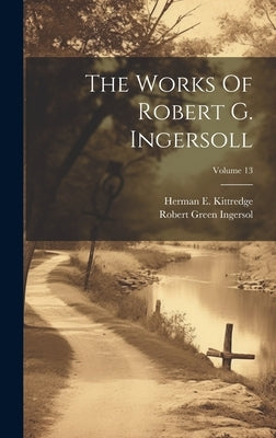 The Works Of Robert G. Ingersoll; Volume 13 by Ingersol, Robert Green