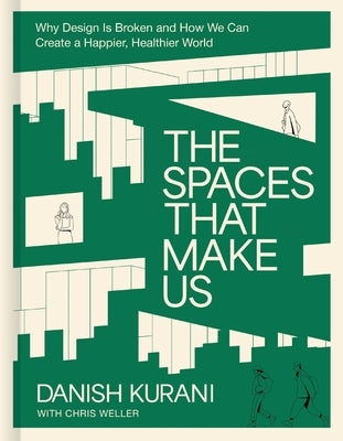 The Spaces That Make Us: Why Design Is Broken and How We Can Create a Happier, Healthier World by Kurani, Danish