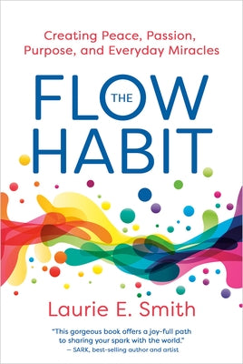 The Flow Habit: Creating Peace, Passion, Purpose, and Everyday Miracles by Smith, Laurie E.