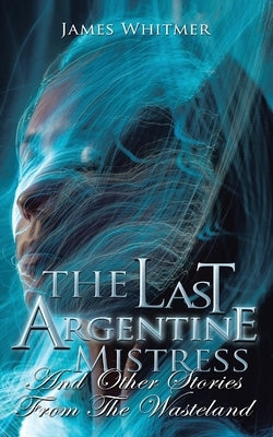The Last Argentine Mistress: And Other Stories from the Wasteland by Whitmer, James