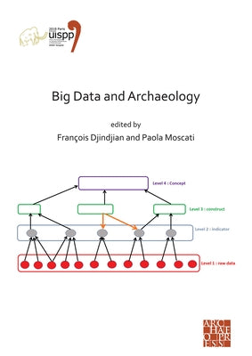 Big Data and Archaeology: Proceedings of the XVIII Uispp World Congress (4-9 June 2018, Paris, France) Volume 15, Session III-1 by Djindjian, Francois