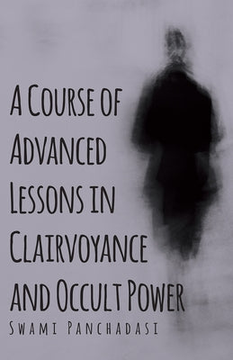 A Course of Advanced Lessons in Clairvoyance and Occult Power by Panchadasi, Swami