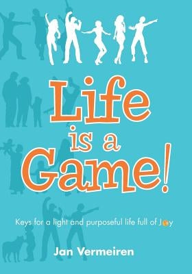 Life is a Game! Keys for a Light and Purposeful Life full of Joy by Vermeiren, Jan