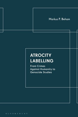 Atrocity Labelling: From Crimes Against Humanity to Genocide Studies by Beham, Markus P.