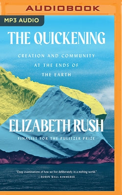 The Quickening: Creation and Community at the Ends of the Earth by Rush, Elizabeth