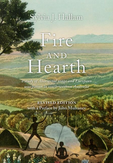 Fire and Hearth: a study of Aboriginal usage and European usurpation in south-western Australia (Revised Edition) by Hallam, Sylvia J.
