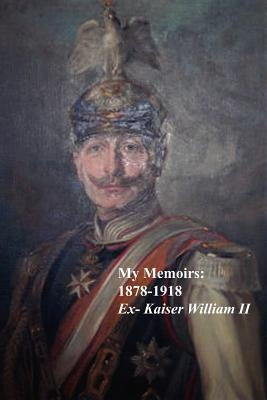 My Memoirs: 1878 - 1918 by William II, Ex-Kaiser