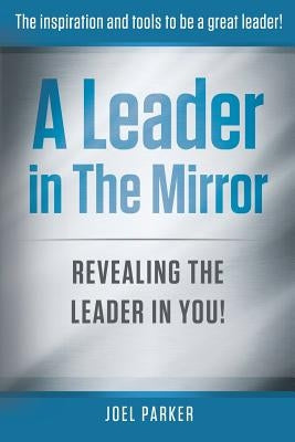 A Leader In The Mirror: Revealing The Leader In You! by Parker, Joel