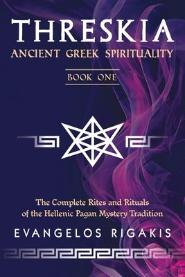 Threskia: Ancient Greek Spirituality Book One; The Complete Rites and Rituals of the Hellenic Pagan Mystery Tradition by Rigakis, Evangelos