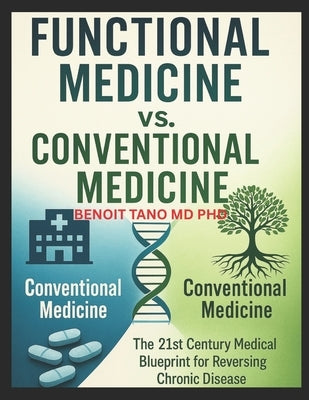 Functional Medicine vs. Conventional Medicine: The New 21st Century Medical Blueprint to Heal Chronic Disease, Reverse Root Causes, and Thrive Beyond by Tano, Benoit