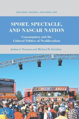 Sport, Spectacle, and NASCAR Nation: Consumption and the Cultural Politics of Neoliberalism by Newman, J.