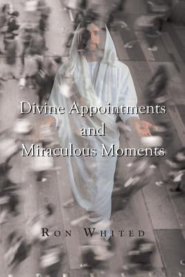 Divine Appointments and Miraculous Moments by Whited, Ron