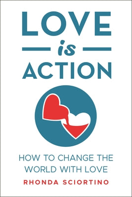 Love Is Action: How to Change the World with Love by Sciortino, Rhonda