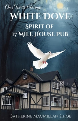 White Dove Spirit of 17 Mile House Pub by MacMillan Sihoe, Catherine A.
