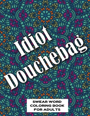 Idiot Douchebag SWEAR WORD COLORING BOOK FOR ADULTS: swear word coloring book for adults stress relieving designs 8.5" X 11" Mandala Designs 54 Pages by Publishing Co, Mandala Swearing Books