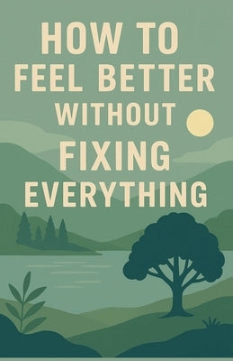 How to Feel Better Without Fixing Everything by Milliner, Neil J.