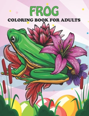 Frog Coloring Book For Adults: An Frog Coloring Book with Fun Easy, Amusement, Stress Relieving & much more For Adults, Men, Girls, Boys & Teens by Press, Creative