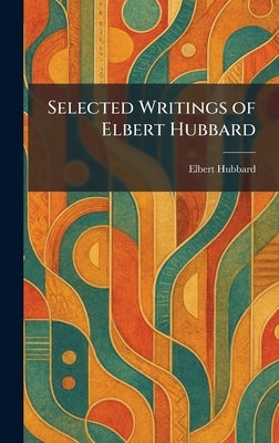 Selected Writings of Elbert Hubbard by Hubbard, Elbert