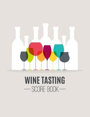 Wine Tasting Score Book: Take Your Next Wine Tasting More Seriously With This Wine Tasters Scoresheet, 100 Pages, 8.5x11 Inch by Publishing, Narika