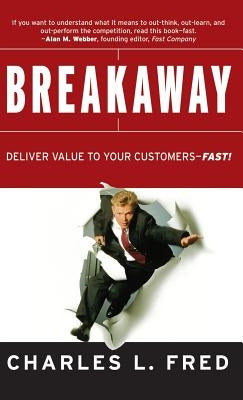 Breakaway: Deliver Value to Your Customers Fast! by Fred, Charles L.