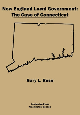 New England Local Government: The Case of Connecticut by Rose, Gary L.