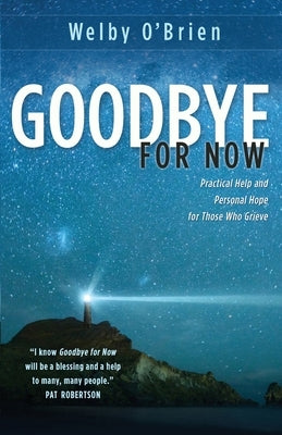 Goodbye for Now: Practical Help and Personal Hope for Those Who Grieve by O'Brien, Welby
