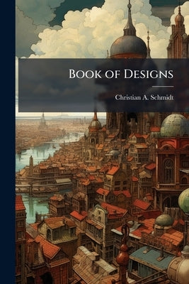 Book of Designs by Schmidt, Christian A.