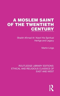 A Moslem Saint of the Twentieth Century: Shaikh Ahmad Al-'Alawī His Spiritual Heritage and Legacy by Lings, Martin