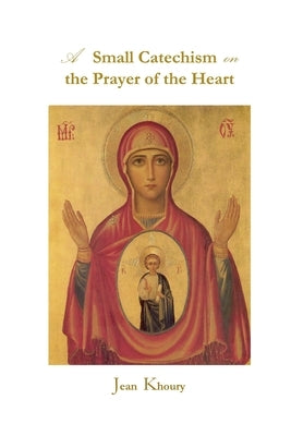 A Small Catechism on the Prayer of the Heart by Khoury, Jean