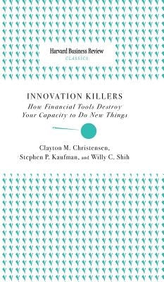 Innovation Killers: How Financial Tools Destroy Your Capacity to Do New Things by Christensen, Clayton M.
