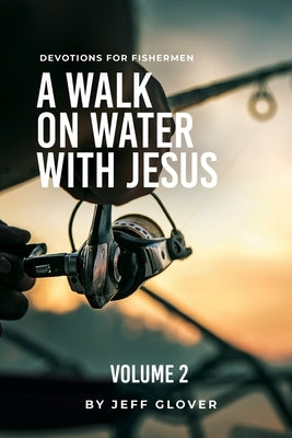 A Walk on Water with Jesus Volume 2: Devotions for Fishermen by Glover, Jeff