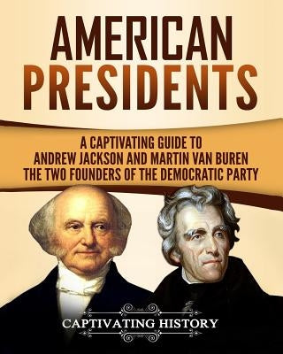 American Presidents: A Captivating Guide to Andrew Jackson and Martin Van Buren - The Two Founders of the Democratic Party by History, Captivating