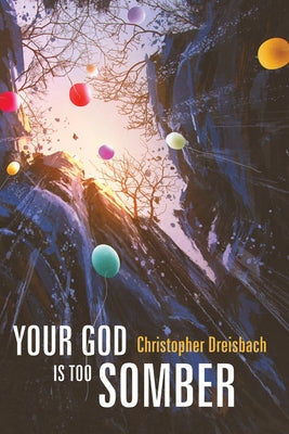 Your God Is Too Somber by Dreisbach, Christopher