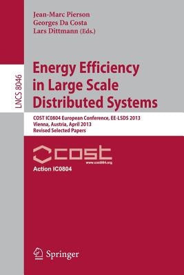 Energy Efficiency in Large Scale Distributed Systems: Cost Ic0804 European Conference, Ee-Lsds 2013, Vienna, Austria, April 22-24, 2013, Revised Selec by Pierson, Jean-Marc