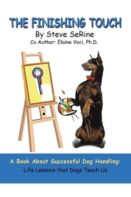The Finishing Touch: A Book About Successful Dog Handling: Life Lessons That Dogs Teach Us by Serine, Steve L.