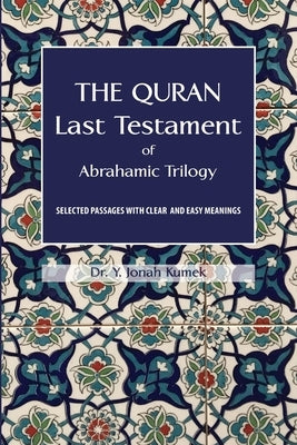The Quran: Last Testament of Abrahamic Trilogy: Selected Passages with Clear and Easy Meanings by Kumek, Y. Jonah