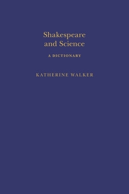 Shakespeare and Science: A Dictionary by Walker, Katherine