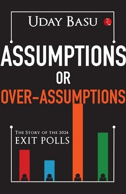 Assumptions or Over-Assumptions: The Story of the 2024 Exit Polls by Basu, Uday