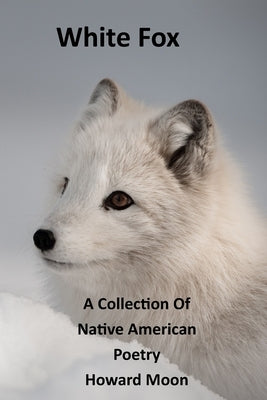 White Fox: A Collection of Native American Poetry by Moon, Howard