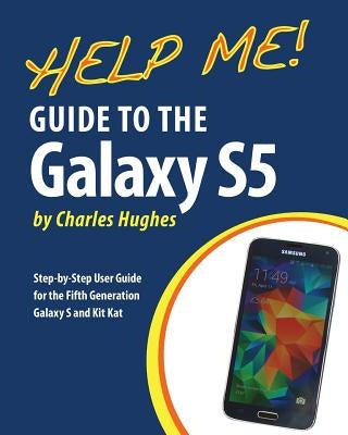 Help Me! Guide to the Galaxy S5: Step-by-Step User Guide for the Fifth Generation Galaxy S and Kit Kat by Hughes, Charles