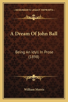A Dream Of John Ball: Being An Idyll In Prose (1898) by Morris, William