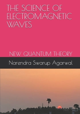 The Science of Electromagnetic Waves: New Quantum Theory by Agarwal, Narendra Swarup