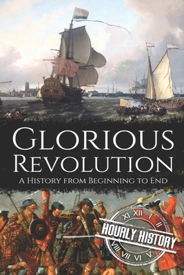 Glorious Revolution: A History from Beginning to End by History, Hourly