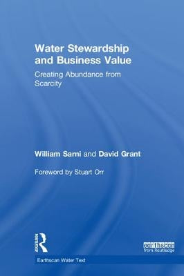 Water Stewardship and Business Value: Creating Abundance from Scarcity by Sarni, William