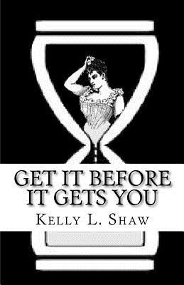 Get It Before It Gets You by Shaw, Kelly L.