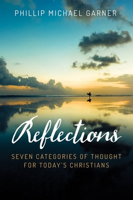 Reflections: Seven Categories of Thought for Today's Christians by Garner, Phillip Michael